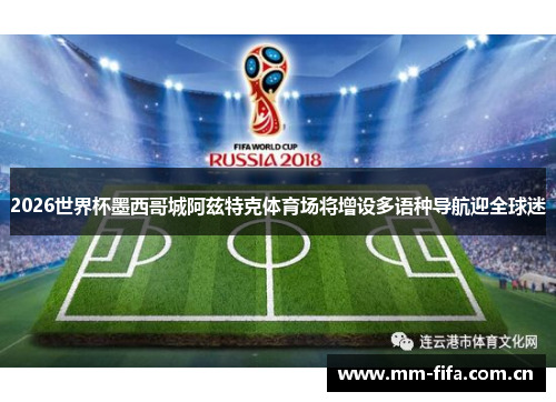 2026世界杯墨西哥城阿兹特克体育场将增设多语种导航迎全球迷 2026世界杯墨西哥城阿兹特克体育场将增设多语种导航迎全球迷